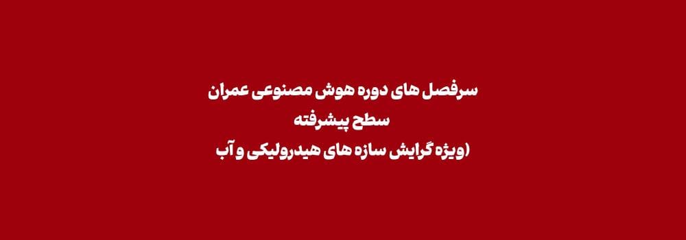سرفصل های دوره هوش مصنوعی عمران (سطح پیشرفته ویژه گرایش سازه های هیدرولیکی و آب)